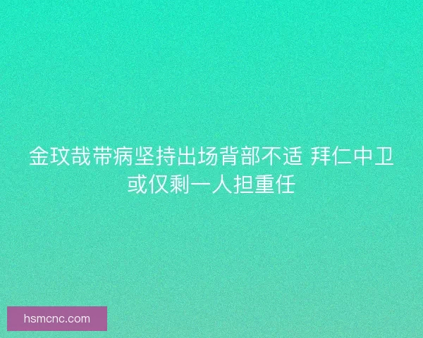金玟哉带病坚持出场背部不适 拜仁中卫或仅剩一人担重任