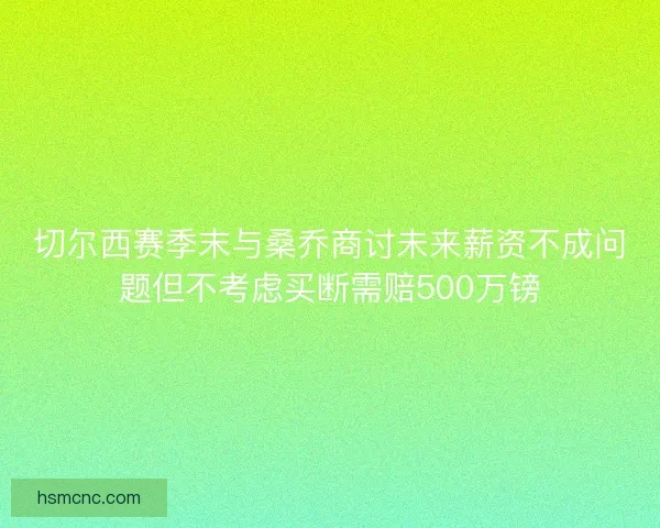 切尔西赛季末与桑乔商讨未来薪资不成问题但不考虑买断需赔500万镑