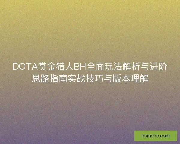 DOTA赏金猎人BH全面玩法解析与进阶思路指南实战技巧与版本理解