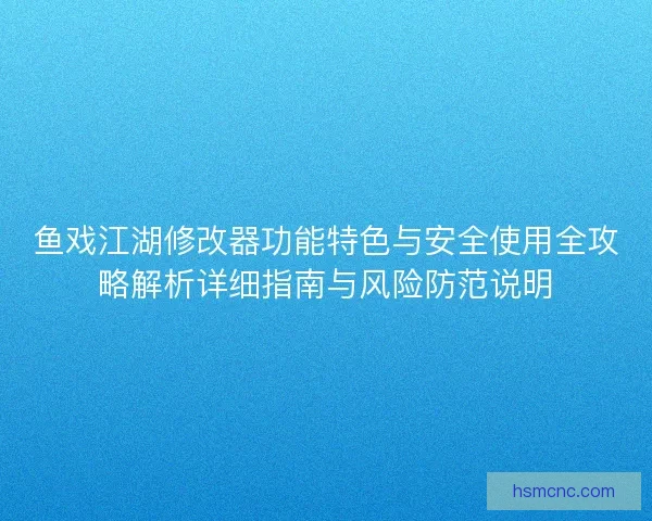 鱼戏江湖修改器功能特色与安全使用全攻略解析详细指南与风险防范说明 鱼戏江湖修改器功能特色与安全使用全攻略解析详细指南与风险防范说明