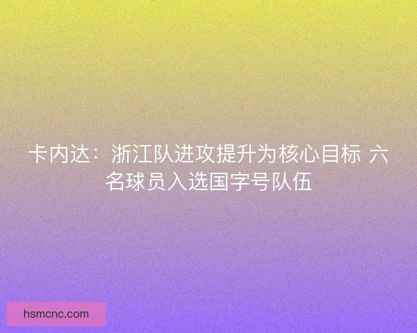 卡内达：浙江队进攻提升为核心目标 六名球员入选国字号队伍