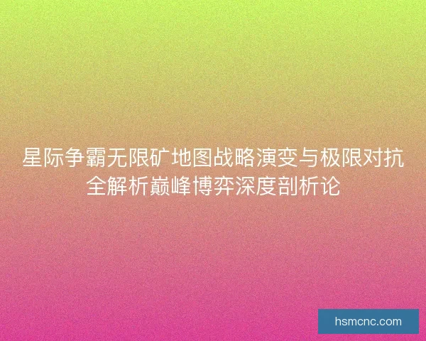 星际争霸无限矿地图战略演变与极限对抗全解析巅峰博弈深度剖析论