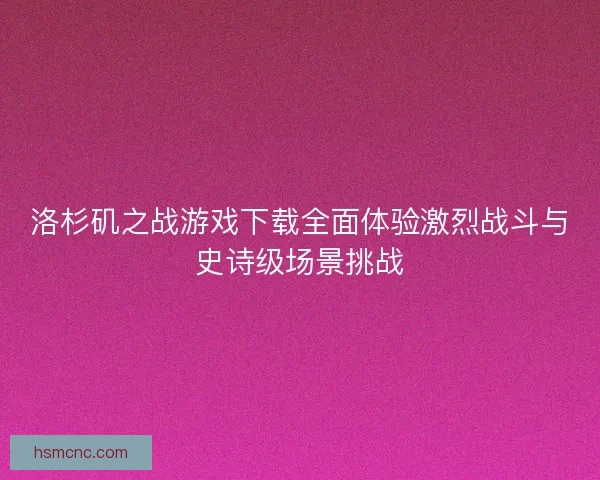 洛杉矶之战游戏下载全面体验激烈战斗与史诗级场景挑战