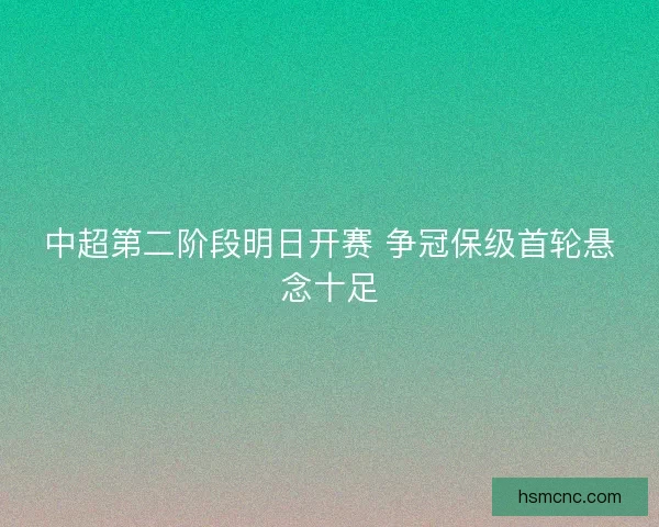 中超第二阶段明日开赛 争冠保级首轮悬念十足