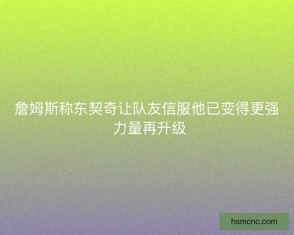 詹姆斯称东契奇让队友信服他已变得更强 力量再升级