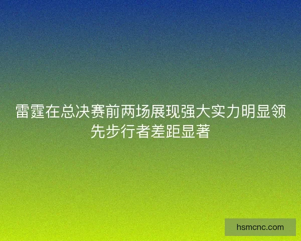 雷霆在总决赛前两场展现强大实力明显领先步行者差距显著