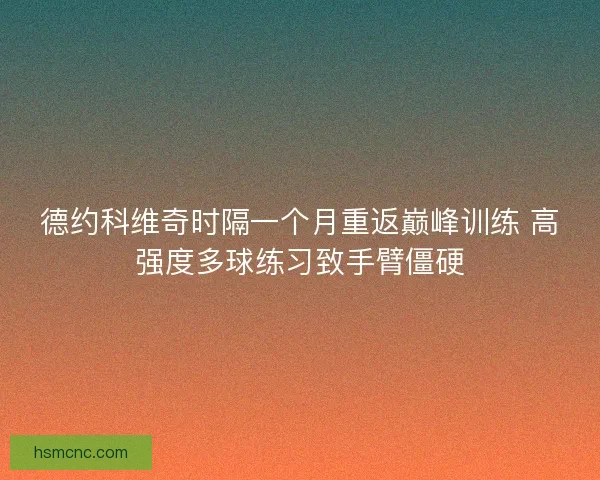 德约科维奇时隔一个月重返巅峰训练 高强度多球练习致手臂僵硬 德约科维奇时隔一个月重返巅峰训练 高强度多球练习致手臂僵硬