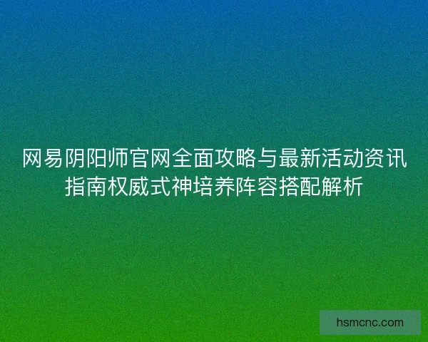 网易阴阳师官网全面攻略与最新活动资讯指南权威式神培养阵容搭配解析