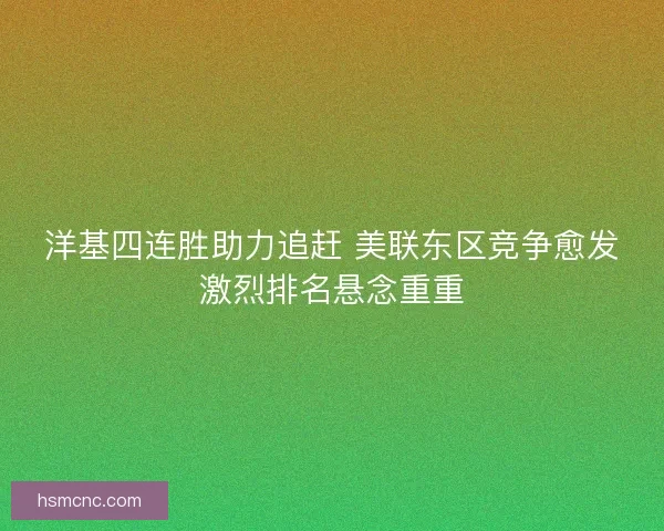 洋基四连胜助力追赶 美联东区竞争愈发激烈排名悬念重重 洋基四连胜助力追赶 美联东区竞争愈发激烈排名悬念重重