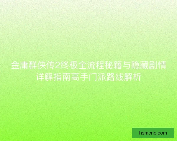 金庸群侠传2终极全流程秘籍与隐藏剧情详解指南高手门派路线解析