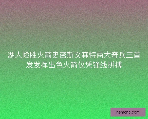 湖人险胜火箭史密斯文森特两大奇兵三首发发挥出色火箭仅凭锋线拼搏