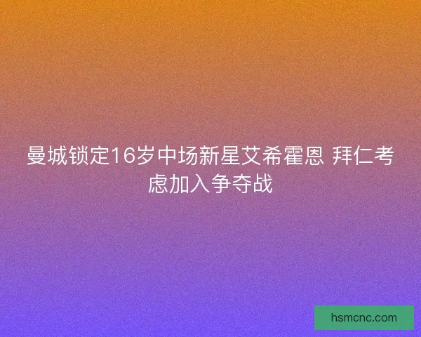 曼城锁定16岁中场新星艾希霍恩 拜仁考虑加入争夺战