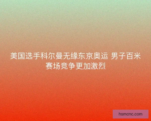 美国选手科尔曼无缘东京奥运 男子百米赛场竞争更加激烈