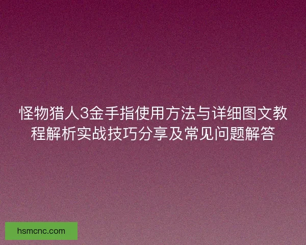 怪物猎人3金手指使用方法与详细图文教程解析实战技巧分享及常见问题解答 怪物猎人3金手指使用方法与详细图文教程解析实战技巧分享及常见问题解答